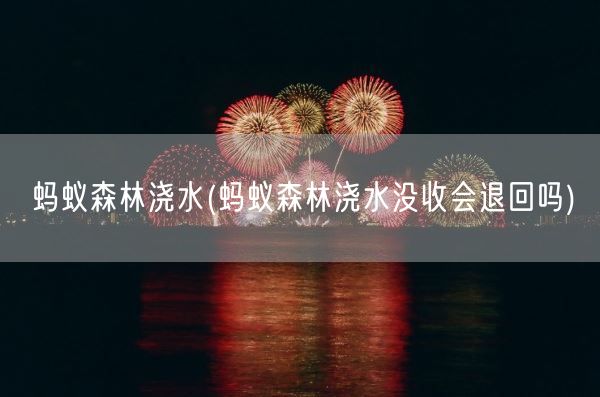 蚂蚁森林浇水(蚂蚁森林浇水没收会退回吗)(图1)