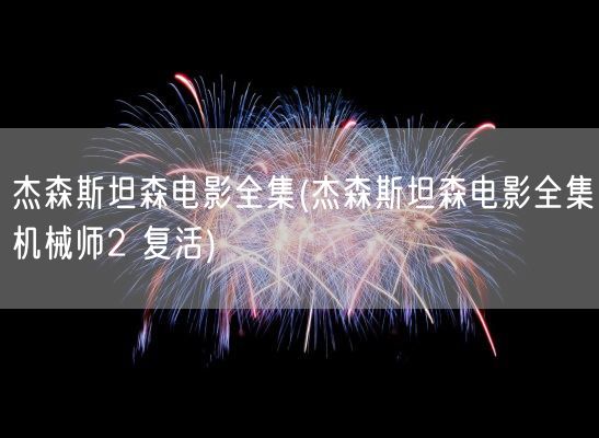 杰森斯坦森电影全集(杰森斯坦森电影全集机械师2 复活)(图1)