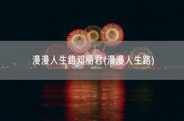 漫漫人生路邓丽君(漫漫人生路)(图1)