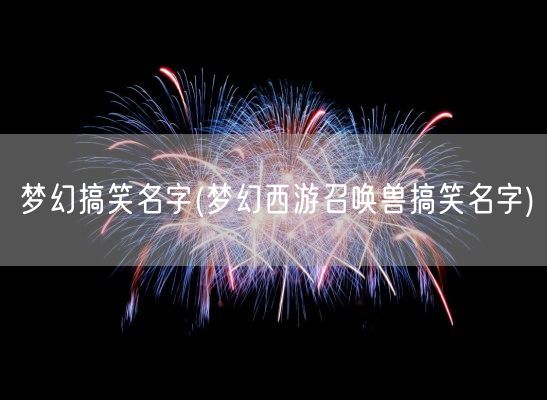 梦幻搞笑名字(梦幻西游召唤兽搞笑名字)(图1)