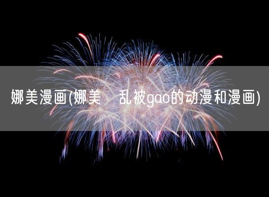 娜美漫画(娜美滛乱被gao的动漫和漫画)(图1)