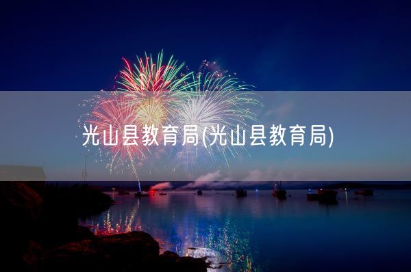 光山县教育局(光山县教育局)(图1)