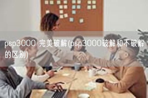 psp3000 完美破解(psp3000破解和不破解的区别)(图1) psp3000 完美破解(psp3000破解和不破解的区别)(图1)