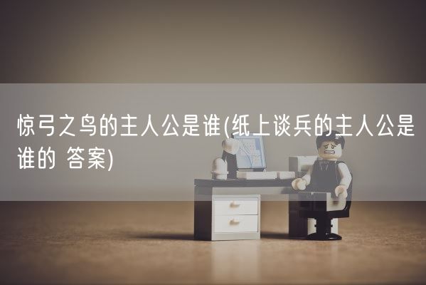 惊弓之鸟的主人公是谁(纸上谈兵的主人公是谁的 答案)(图1)