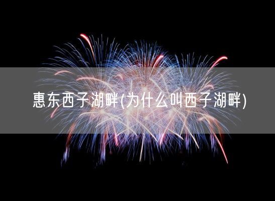 惠东西子湖畔(为什么叫西子湖畔)(图1)