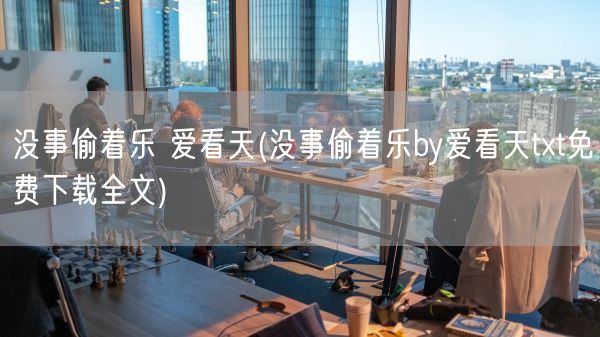 没事偷着乐 爱看天(没事偷着乐by爱看天txt免费下载全文)(图1)