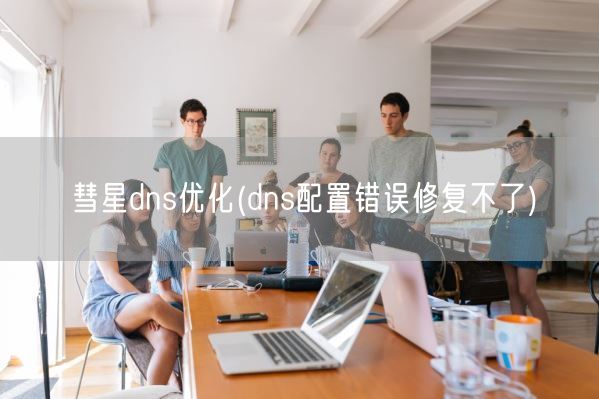 彗星dns优化(dns配置错误修复不了)(图1)