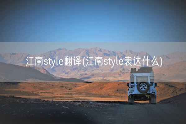 江南style翻译(江南style表达什么)(图1) 江南style翻译(江南style表达什么)(图1)