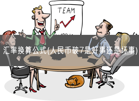 汇率换算公式(人民币破7是好事还是坏事)(图1)