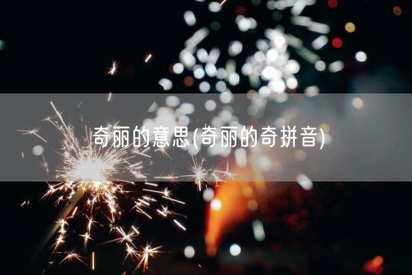 奇丽的意思(奇丽的奇拼音)(图1)