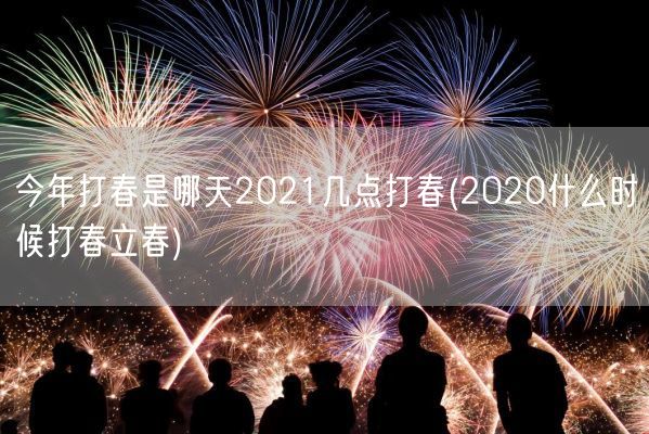 今年打春是哪天2021几点打春(2020什么时候打春立春)(图1)