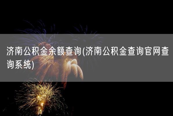 济南公积金余额查询(济南公积金查询官网查询系统)(图1)