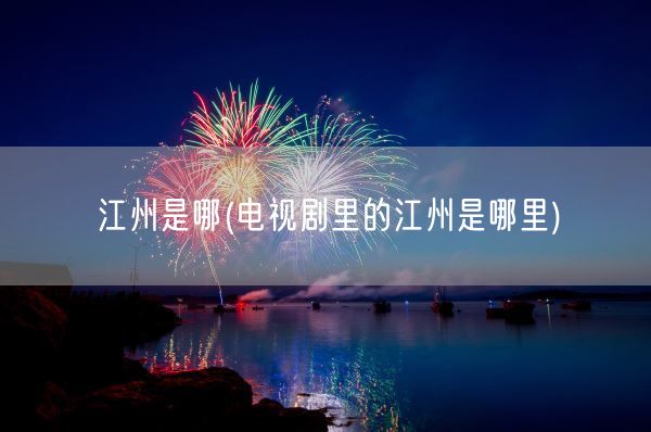 江州是哪(电视剧里的江州是哪里)(图1)