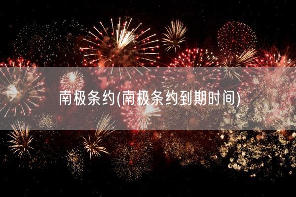 南极条约(南极条约到期时间)(图1) 南极条约(南极条约到期时间)(图1)