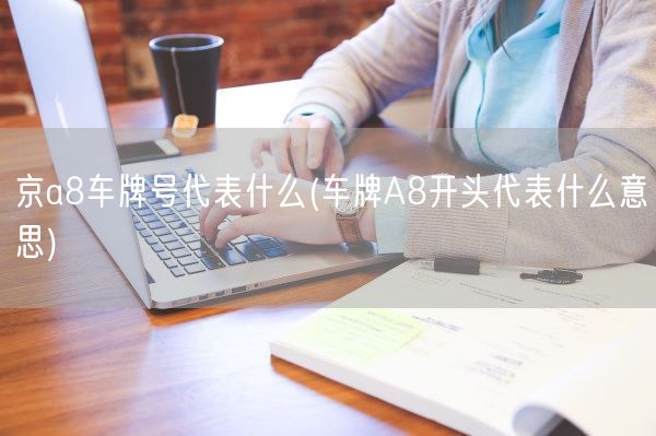 京a8车牌号代表什么(车牌A8开头代表什么意思)(图1)