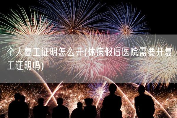个人复工证明怎么开(休病假后医院需要开复工证明吗)(图1)