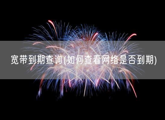 宽带到期查询(如何查看网络是否到期)(图1)