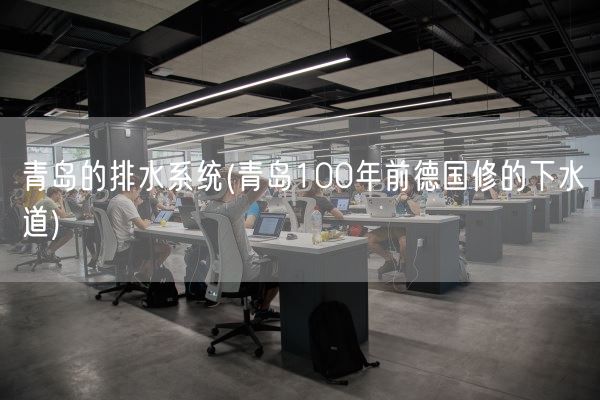 青岛的排水系统(青岛100年前德国修的下水道)(图1)