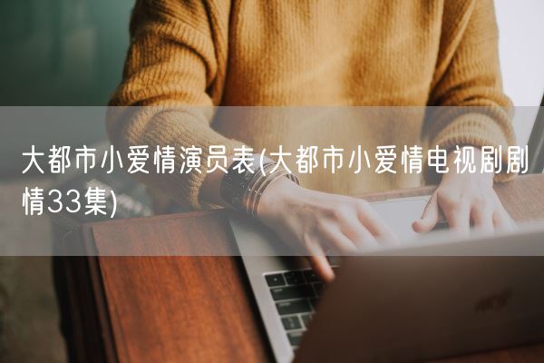 大都市小爱情演员表(大都市小爱情电视剧剧情33集)(图1)