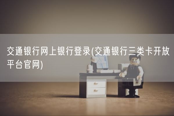 交通银行网上银行登录(交通银行三类卡开放平台官网)(图1)
