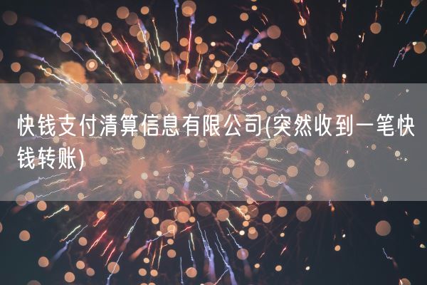 快钱支付清算信息有限公司(突然收到一笔快钱转账)(图1)