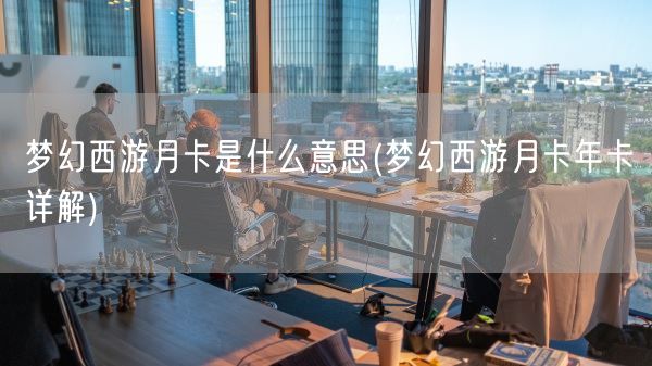 梦幻西游月卡是什么意思(梦幻西游月卡年卡详解)(图1)