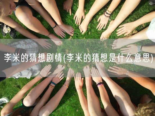 李米的猜想剧情(李米的猜想是什么意思)(图1) 李米的猜想剧情(李米的猜想是什么意思)(图1)