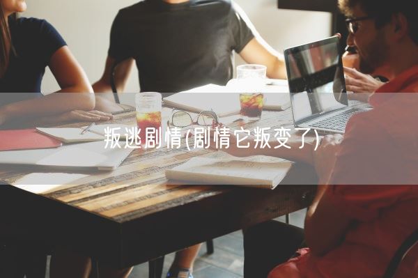 叛逃剧情(剧情它叛变了)(图1) 叛逃剧情(剧情它叛变了)(图1)