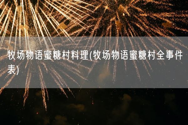 牧场物语蜜糖村料理(牧场物语蜜糖村全事件表)(图1)