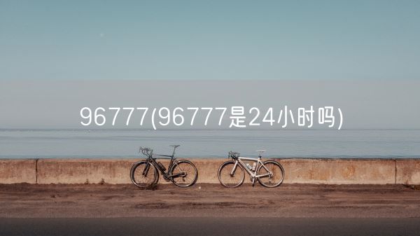 96777(96777是24小时吗)(图1)