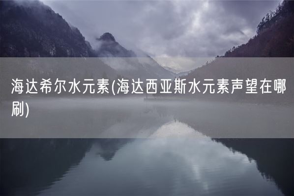 海达希尔水元素(海达西亚斯水元素声望在哪刷)(图1) 海达希尔水元素(海达西亚斯水元素声望在哪刷)(图1)