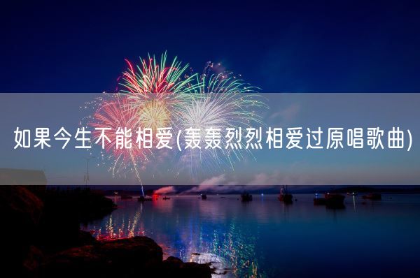 如果今生不能相爱(轰轰烈烈相爱过原唱歌曲)(图1) 如果今生不能相爱(轰轰烈烈相爱过原唱歌曲)(图1)