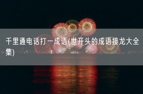千里通电话打一成语(世开头的成语接龙大全集)(图1)