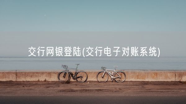 交行网银登陆(交行电子对账系统)(图1)