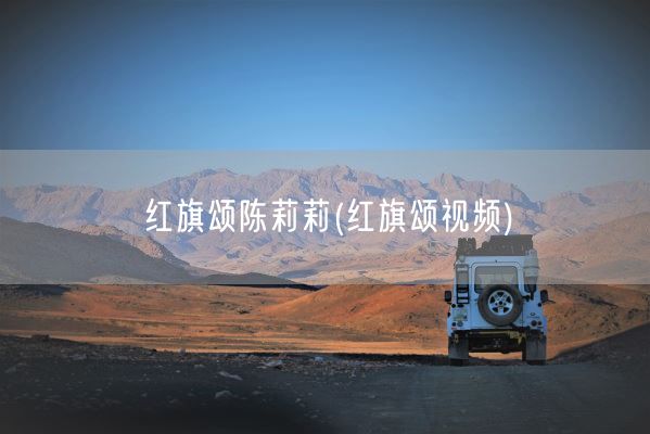 红旗颂陈莉莉(红旗颂视频)(图1) 红旗颂陈莉莉(红旗颂视频)(图1)