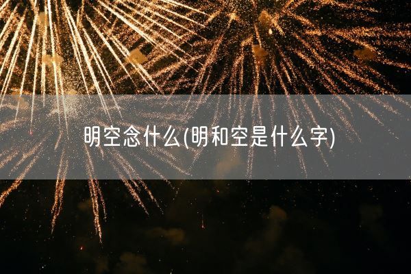明空念什么(明和空是什么字)(图1) 明空念什么(明和空是什么字)(图1)