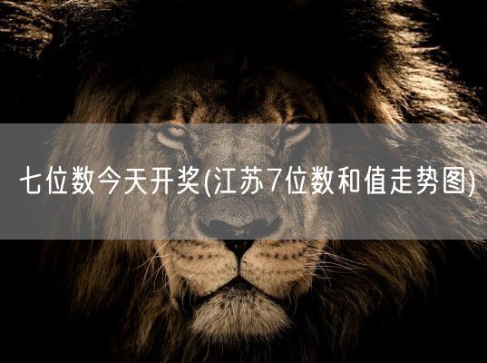 七位数今天开奖(江苏7位数和值走势图)(图1) 七位数今天开奖(江苏7位数和值走势图)(图1)