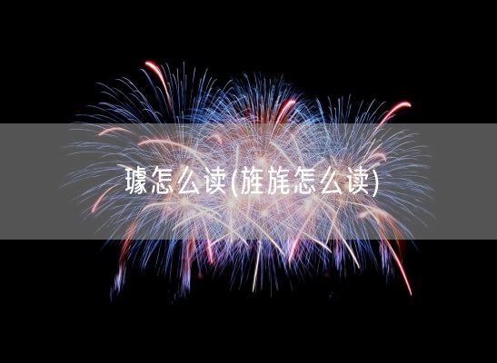 璩怎么读(旌旄怎么读)(图1) 璩怎么读(旌旄怎么读)(图1)