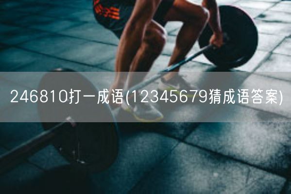 246810打一成语(12345679猜成语答案)(图1)