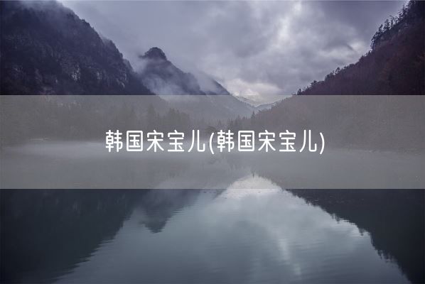 韩国宋宝儿(韩国宋宝儿)(图1) 韩国宋宝儿(韩国宋宝儿)(图1)