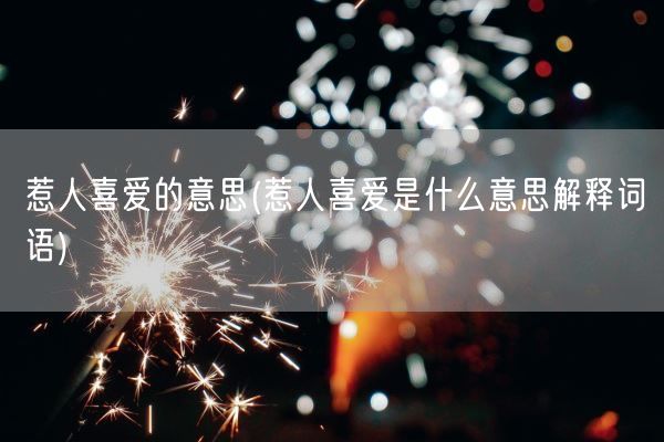 惹人喜爱的意思(惹人喜爱是什么意思解释词语)(图1)