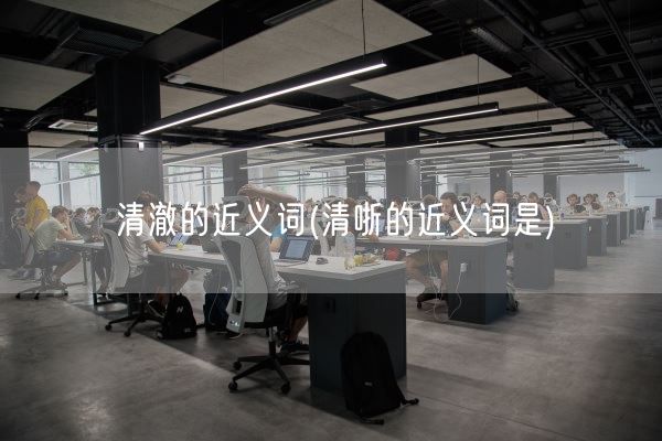 清澈的近义词(清哳的近义词是)(图1) 清澈的近义词(清哳的近义词是)(图1)