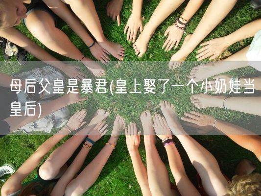 母后父皇是暴君(皇上娶了一个小奶娃当皇后)(图1)