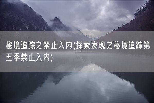 秘境追踪之禁止入内(探索发现之秘境追踪第五季禁止入内)(图1) 秘境追踪之禁止入内(探索发现之秘境追踪第五季禁止入内)(图1)