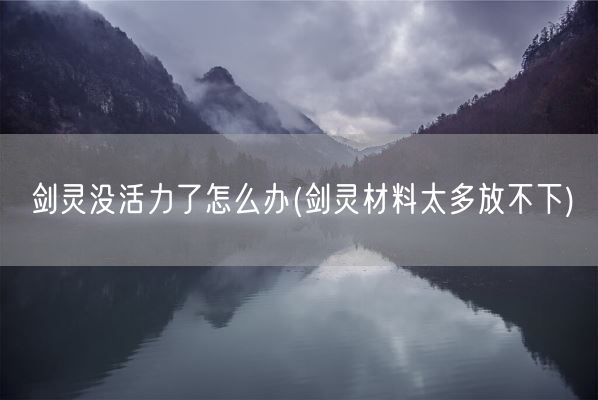 剑灵没活力了怎么办(剑灵材料太多放不下)(图1)