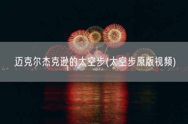 迈克尔杰克逊的太空步(太空步原版视频)(图1)