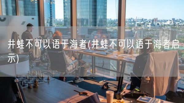 井蛙不可以语于海者(井蛙不可以语于海者启示)(图1) 井蛙不可以语于海者(井蛙不可以语于海者启示)(图1)