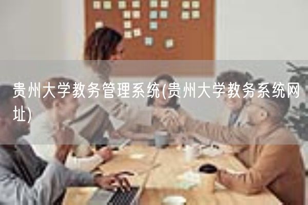 贵州大学教务管理系统(贵州大学教务系统网址)(图1)