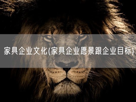 家具企业文化(家具企业愿景跟企业目标)(图1) 家具企业文化(家具企业愿景跟企业目标)(图1)
