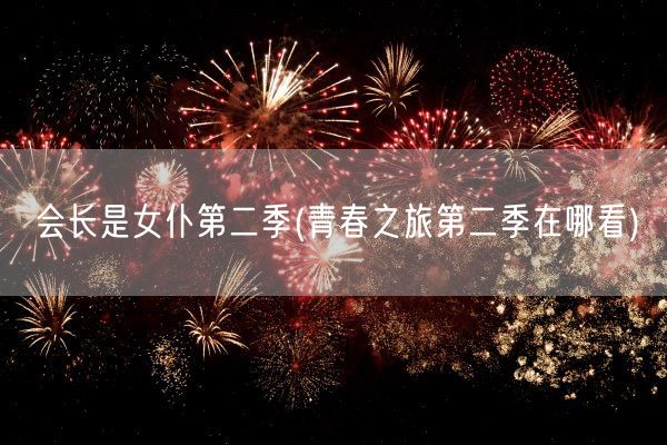 会长是女仆第二季(青春之旅第二季在哪看)(图1) 会长是女仆第二季(青春之旅第二季在哪看)(图1)